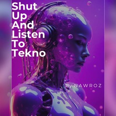 NAWROZ - SHUT UP AND LISTEN TO TEKNO