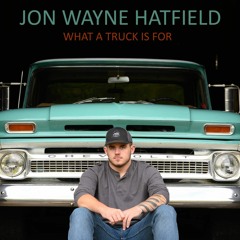 What A Truck Is For - Jon Wayne Hatfield