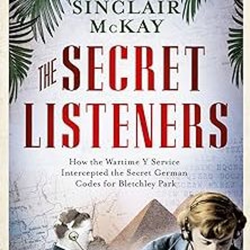 %! The Secret Listeners: How the Y Service Intercepted the German Codes for Bletchley Park BY:
