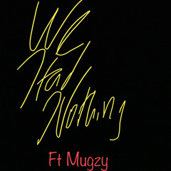 We Had Nothing ft Mugzy