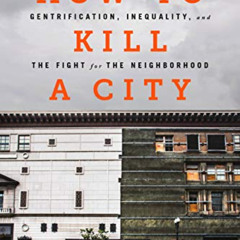 Access EBOOK ✔️ How to Kill a City: Gentrification, Inequality, and the Fight for the