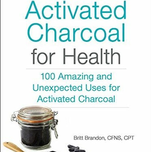 GET EBOOK 📮 Activated Charcoal for Health: 100 Amazing and Unexpected Uses for Activ