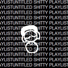 [UNTITLED SHITTY PLAYLIST]