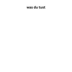 was du tust