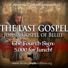 THE LAST GOSPEL, John's Gospel of Belief, Part 9 - "5000 For Lunch"