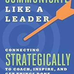 VIEW KINDLE 💓 Communicate Like a Leader: Connecting Strategically to Coach, Inspire,