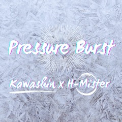 Pressure Burst - Kawashin x H-Mister