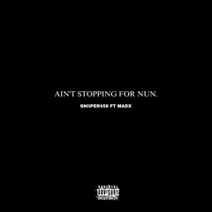 Ain't stopping for nun ft Mad X
