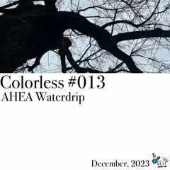 AHEA Waterdrip / Colorless 013 / Dec 2023