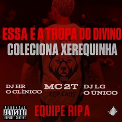 MC 2T - ESSA É A TROPA DO DIVINO COLECIONA XEREQUINHA((DJ'S HR O CLÍNICO & LG O ÚNICO)) EQUIPE RIPA