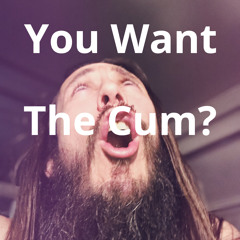 You Want The Cum?