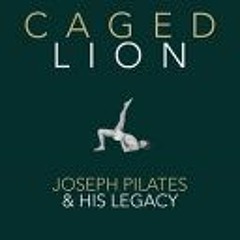 (PDF Download) Caged Lion: Joseph Pilates and His Legacy - John Howard Steel