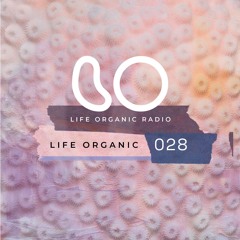 Life Organic Radio Presents: Life Organic 028 🌱💫