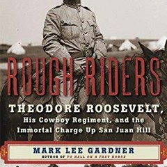 ACCESS [PDF EBOOK EPUB KINDLE] Rough Riders: Theodore Roosevelt, His Cowboy Regiment,
