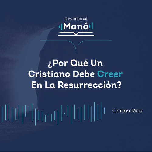 Carlos Ríos - Por Qué Un Cristiano Debe Creer En La Resurrección