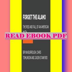 [Read] [PDF] Forget the Alamo The Rise and Fall of an American Myth  By Bryan Burrough