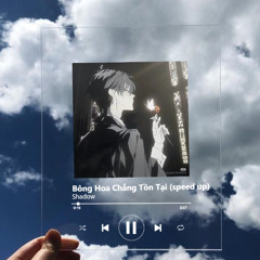 Bông Hoa Chẳng Tồn Tại (speed up) x Shadow
