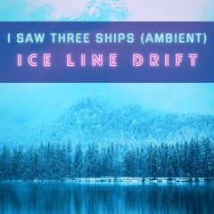 I Saw Three Ships Ambient (Ice Line Drift)