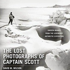 ACCESS EPUB KINDLE PDF EBOOK The Lost Photographs of Captain Scott: Unseen Images from the Legendary