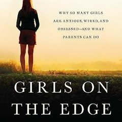Access EPUB KINDLE PDF EBOOK Girls on the Edge: Why So Many Girls Are Anxious, Wired,