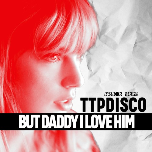 BUT DADDY I LOVE HIM (MAJOR VIBES TTPDISCO REMIX)
