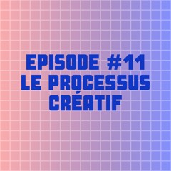 EPISODE #11 : LE PROCESSUS CRÉATIF