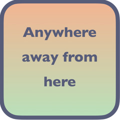 Anywhere away from here