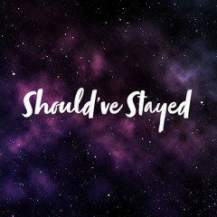 Should’ve Stayed
