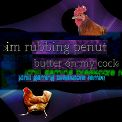 Im rubbing penut butter on my 🐔 (chill gaming breakcore remix)