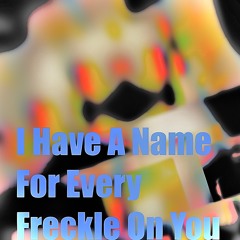 I have a name for every freckle on you