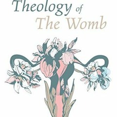 Access KINDLE 🖋️ Theology of The Womb: Knowing God through the Body of a Woman by  C