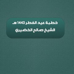 خطبة عيد الفطر 1443 هـ الشيخ صالح الخضيري
