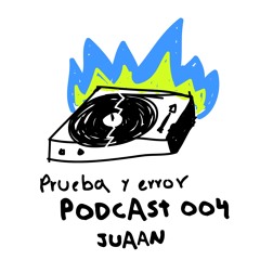 Prueba Y Error Podcast 004 | JUAAN