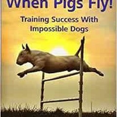 VIEW [EBOOK EPUB KINDLE PDF] When Pigs Fly!: Training Success with Impossible Dogs by Jane Killion �