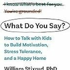 ❤book✔ What Do You Say?: How to Talk with Kids to Build Motivation, Stress Tolerance,