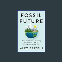 #^R.E.A.D 📖 Fossil Future: Why Global Human Flourishing Requires More Oil, Coal, and Natural Gas--