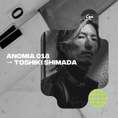 ANOMIA 018 : TOSHIKI SHIMADA (10.11.24)