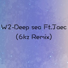 W2 Deep Sea Ft.JAEC(6kz Remix)