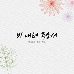 비 내려 주소서 Rain on me