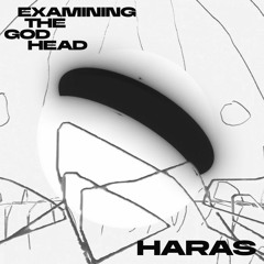 EXAMINING THE GOD HEAD w/ Haras