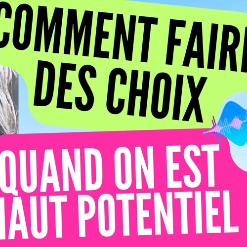 Comment FAIRE DES CHOIX quand on est à HAUT POTENTIEL ?