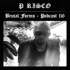Podcast 116 - P RISCO x Brutal Forms