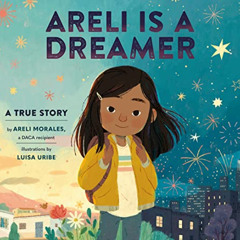 [Download] PDF 🧡 Areli Is a Dreamer: A True Story by Areli Morales, a DACA Recipient