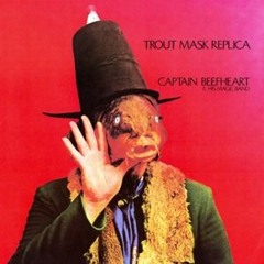 Captain Beefheart & His Magic Band - Trout Mask Replica