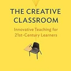Read EBOOK EPUB KINDLE PDF The Creative Classroom: Innovative Teaching for 21st-Centu