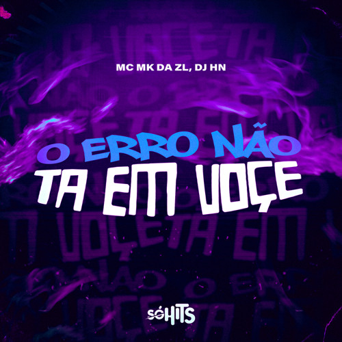 O ERRO NÃO TA EM VOÇÊ - ( DJ HN , MC MK DA ZL )