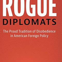 [VIEW] EPUB ✉️ Rogue Diplomats: The Proud Tradition of Disobedience in American Forei