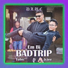 Em Bị (#badtrip)- dluc.TuBIC x dluc.JV