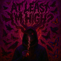 AT LEAST I'M HIGH?