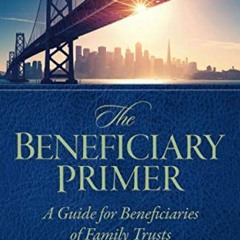 [View] KINDLE 🖋️ The Beneficiary Primer: A Guide for Beneficiaries of Family Trusts